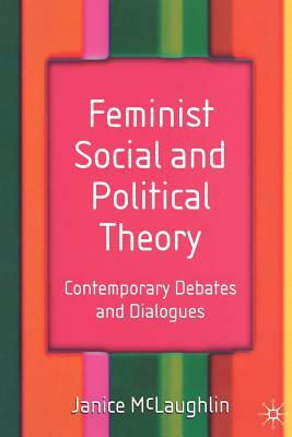 Feminist Social and Political Theory: Contemporary Debates and Dialogues by Janice McLaughlin