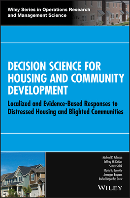 Decision Science for Housing and Community Development: Localized and Evidence-Based Responses to Distressed Housing and Blighted Communities by Jeffrey M. Keisler, Senay Solak, Michael P. Johnson