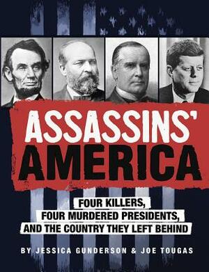 Assassins' America: Four Killers, Four Murdered Presidents, and the Country They Left Behind by Jessica Gunderson, Joseph Tougas