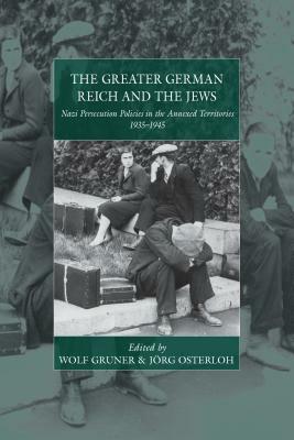 The Greater German Reich and the Jews: Nazi Persecution Policies in the Annexed Territories by 