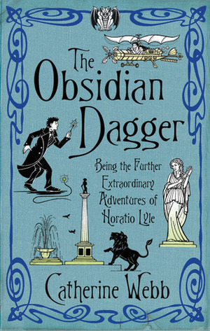 The Obsidian Dagger: Being the Further Extraordinary Adventures of Horatio Lyle by Catherine Webb