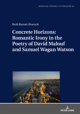 Concrete Horizons: Romantic Irony in the Poetry of David Malouf and Samuel Wagan Watson by Ruth Barratt-Peacock