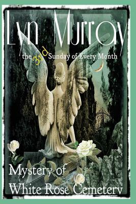 The 3rd Sunday of Every Month: The Mystery of White Rose Cemetery by Lyn Murray