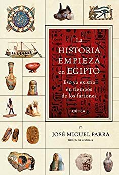 La historia empieza en Egipto: Eso ya existía en tiempos de los faraones (Spanish Edition) by José Miguel Parra