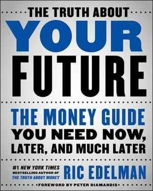 The Truth About Your Future: The Money Guide You Need Now, Later, and Much Later by Ric Edelman