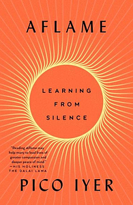 Aflame: Learning from Silence by Pico Iyer