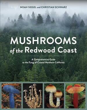 Mushrooms of the Redwood Coast: A Comprehensive Guide to the Fungi of Coastal Northern California by Christian Schwarz