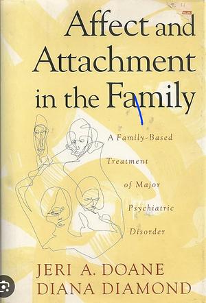 Affect and Attachment in the Family: A Family-Based Treatment of Major Psychiatric Disorder  by Jeri A. Doane, Diana Diamond