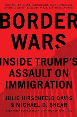 Border Wars: Inside Trump's Assault on Immigration by Julie Hirschfeld Davis, Michael D. Shear