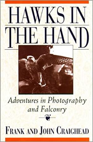 Hawks in the Hand: Adventures in Photography and Falconry by Frank C. Craighead Jr., John J. Craighead