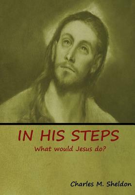 In His Steps: What would Jesus do? by Charles M. Sheldon