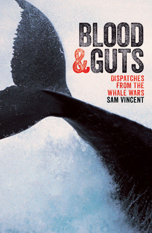 Blood & Guts: Dispatches from the Whale Wars by Sam Vincent