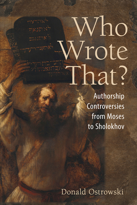 Who Wrote That?: Authorship Controversies from Moses to Sholokhov by Donald Ostrowski