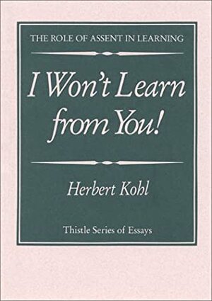 I Won\'t Learn from You: And Other Thoughts on Creative Maladjustment by Herbert R. Kohl