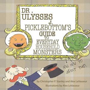 Dr. Ulysses J. Picklebottom's Guide to Everyday Household Monsters: (and How to Defeat Them) by Alex Levasseur, Christopher P. Stanley