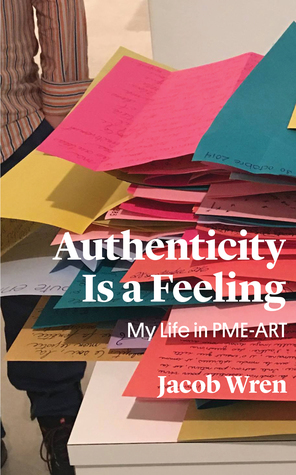 Authenticity is a Feeling: My Life in PME-ART by Jacob Wren