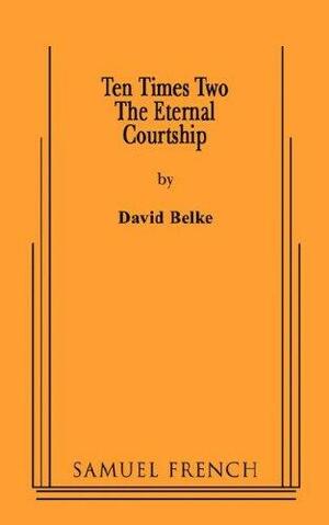 Ten Times Two: The Eternal Courtship by David Belke