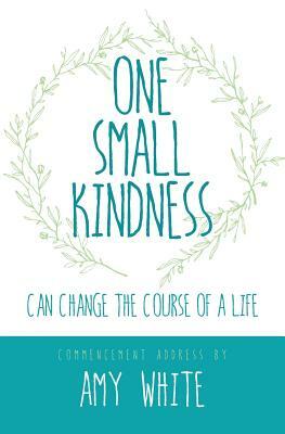 One Small Kindness: Can Change the Course of a Life by Amy White