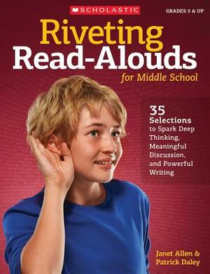 Riveting Read-Alouds for Middle School: 35 Selections to Spark Deep Thinking, Meaningful Discussion, and Powerful Writing by Patrick Daley, Janet Allen