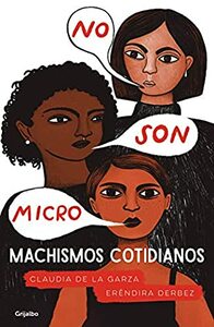 No son micro. Machismos cotidianos by Erendira Derbez, Claudia de la Garza