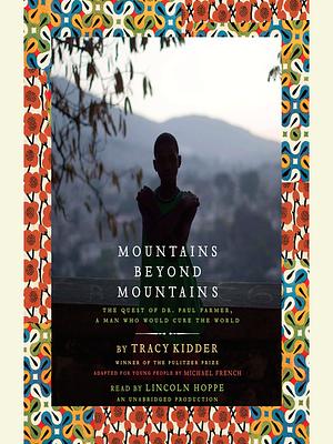 Mountains Beyond Mountains: the Quest of Dr. Paul Farmer, a Man Who Would Cure the World by Michael French, Tracy Kidder