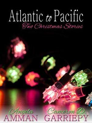 Atlantic to Pacific: Two Christmas Stories by Cameron D. Garriepy, Angela Amman