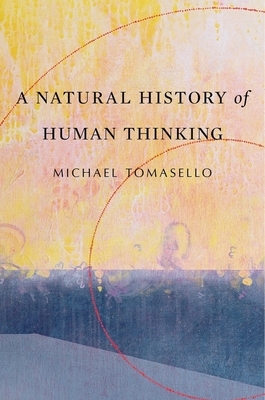 A Natural History of Human Thinking by Michael Tomasello