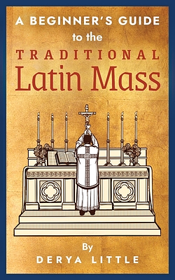 A Beginner's Guide to the Traditional Latin Mass by Chris Lewis, Derya Little