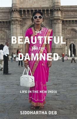The Beautiful and the Damned: A Portrait of the New India. by Siddhartha Deb by Siddhartha Deb