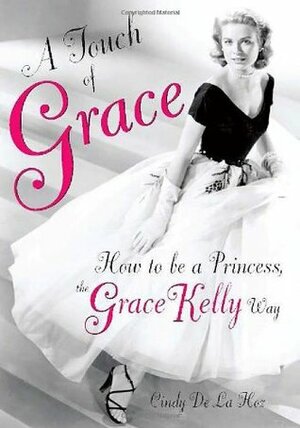 A Touch of Grace: How to Be a Princess, the Grace Kelly Way by Cindy De La Hoz