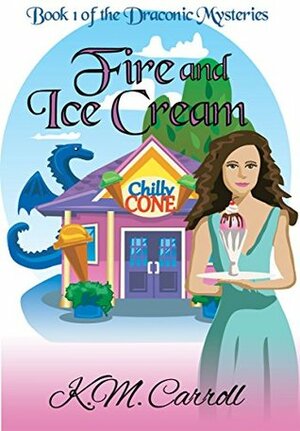 Fire and Ice Cream (The Draconic Mysteries Book 1) by K.M. Carroll