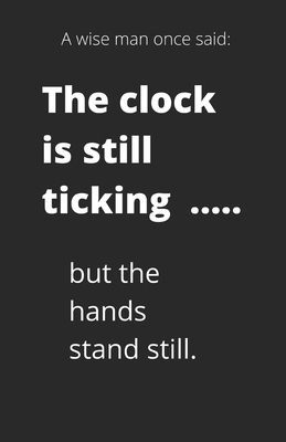 A wise man once said: The clock is still ticking ...... but the hands stand still. by Starfish Llama