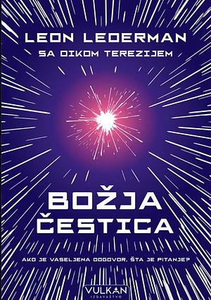 Božja Čestica: Ako je Vaseljena Odgovor, Šta je Pitanje? by Dick Teresi, Leon M. Lederman