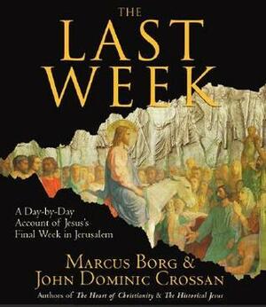 The Last Week: A Day-By-Day Account of Jesus's Final Week in Jerusalem by John Dominic Crossan, Marcus J. Borg, Alan Sklar