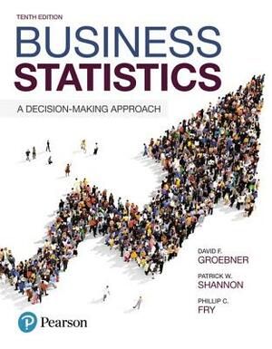 Business Statistics: A Decision-Making Approach by Phillip Fry, David Groebner, Patrick Shannon