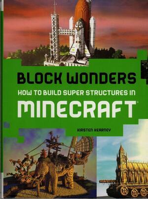 Block Wonders: How to Build Super Structures in Minecraft by Kirsten Kearney