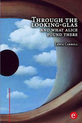 Through the looking-glass and what Alice found there by Lewis Carroll