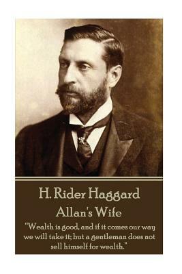 H. Rider Haggard - Allan's Wife: "Wealth is good, and if it comes our way we will take it; but a gentleman does not sell himself for wealth." by H. Rider Haggard