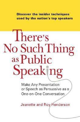 There's No Such Thing as Public Speaking: Make Any Presentation or Speech as Persuasive as a One-On-One Conversation by Jeanette Henderson, Roy Henderson