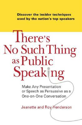 There's No Such Thing as Public Speaking: Make Any Presentation or Speech as Persuasive as a One-On-One Conversation by Roy Henderson, Jeanette Henderson