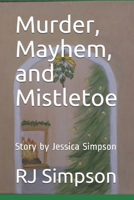 Murder, Mayhem, and Mistletoe: Story by Jessica Simpson by Jessica Simpson, Rj Simpson