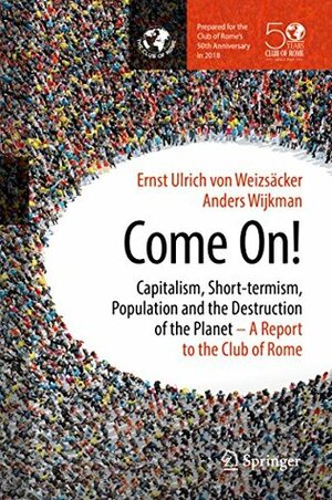 Come On!: Capitalism, Short-termism, Population and the Destruction of the Planet by Anders Wijkman, Ernst Ulrich von Weizsäcker