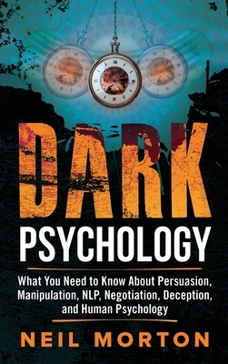 Dark Psychology: What You Need to Know About Persuasion, Manipulation, NLP, Negotiation, Deception, and Human Psychology by Neil Morton, Heath Metzger