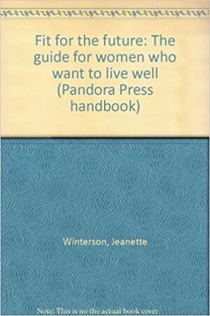 Fit For The Future: The Guide For Women Who Want To Live Well by Jeanette Winterson