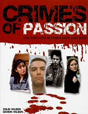 Crimes of Passion: The Thin Line Between Love and Hate by Colin Wilson, Damon Wilson
