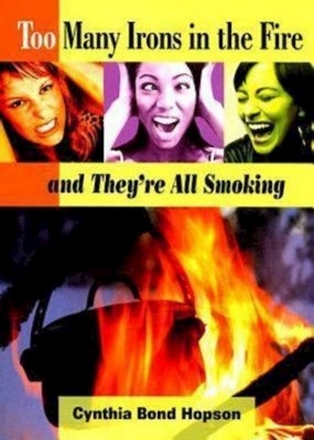 Too Many Irons in the Fire: ...and They're All Smoking by Cynthia Bond Hopson