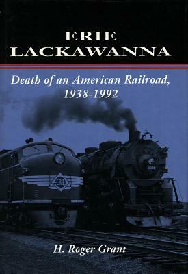 Erie Lackawanna: The Death of an American Railroad, 1938-1992 by H. Roger Grant