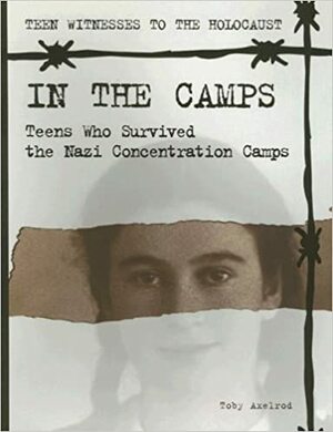 In the Camps: Teens Who Survived the Nazi Concentration Camps by Toby Axelrod