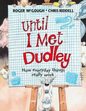 Until I Met Dudley: How Everyday Things Really Work by Roger McGough, Chris Riddell