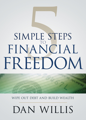 5 Simple Steps to Financial Freedom: Wipe Out Debt and Build Wealth by Dan Willis